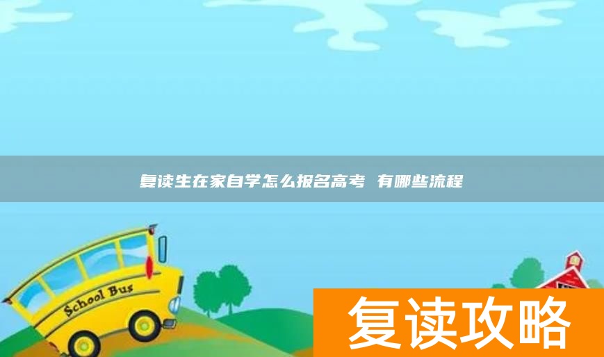 复读生在家自学怎么报名高考 有哪些流程