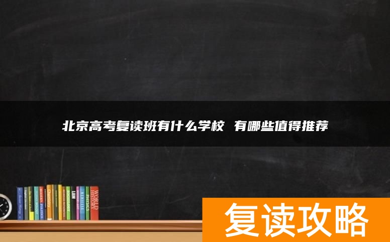 北京高考复读班有什么学校 有哪些值得推荐