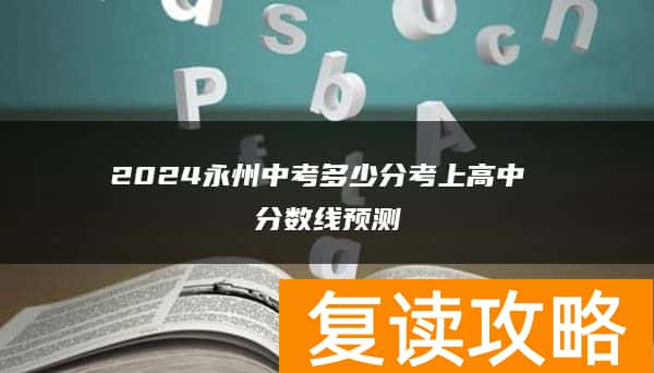 2024永州中考多少分考上高中 分数线预测