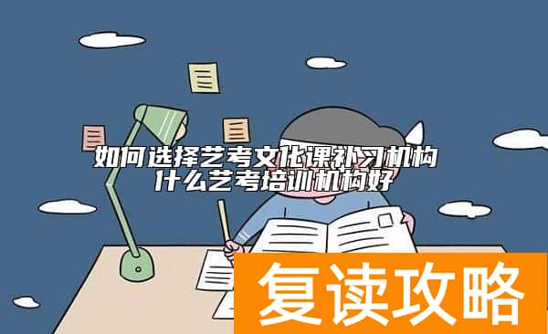 如何选择艺考文化课补习机构 什么艺考培训机构好