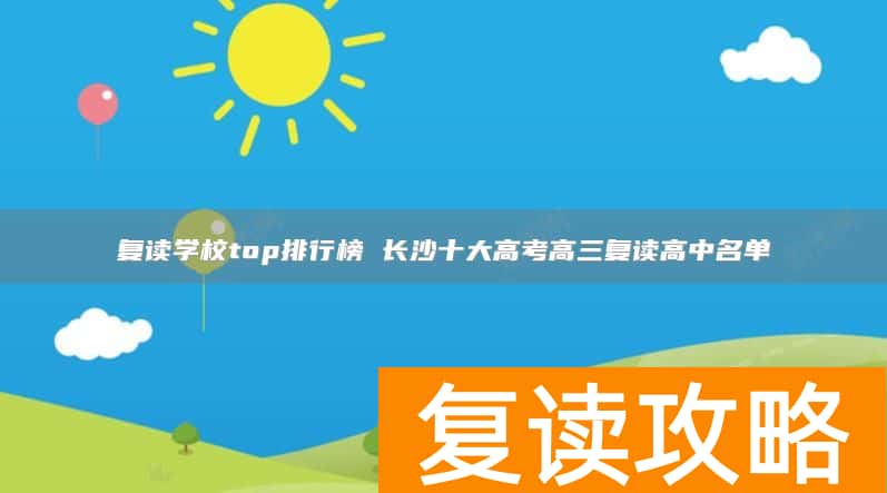复读学校top排行榜 长沙十大高考高三复读高中名单